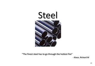 Steel


“The finest steel has to go through the hottest fire”
                                                        - Nixon, Richard M

                                                                             23
 