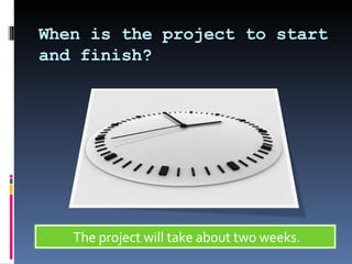 When is the project to start and finish? The project will take about two weeks.