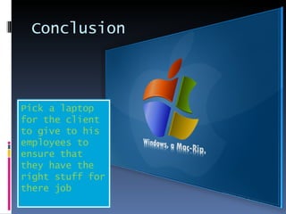 Conclusion Pick a laptop for the client to give to his employees to ensure that they have the right stuff for there job