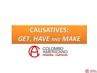 CAUSATIVES:
GET, HAVE AND MAKE
 