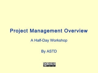 Project Management Overview
       A Half-Day Workshop

            By ASTD
 