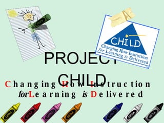 C hanging  H ow  I nstruction  for  L earning  is   D elivered PROJECT CHILD 