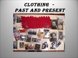 CLOTHING -
PAST AND PRESENT
 