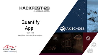 Quantify
App
Team ABD
Bangalore Institute Of Technology
 
