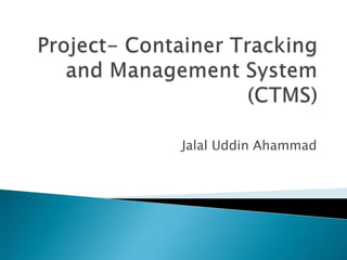 Project- Container Tracking and Management System (CTMS) Jalal Uddin Ahammad 