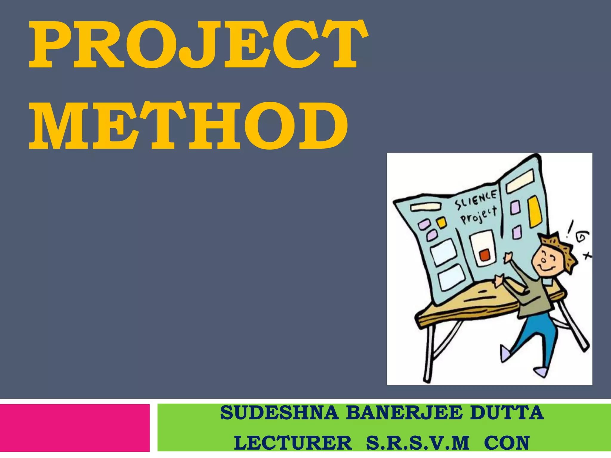 PROJECT
METHOD
SUDESHNA BANERJEE DUTTA
LECTURER S.R.S.V.M CON
 