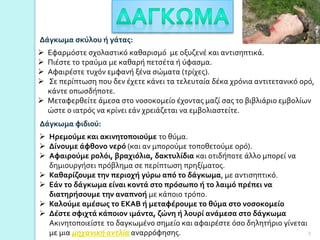 Δάγκωμα σκύλου ή γάτας:
 Εφαρμόστε σχολαστικό καθαρισμό με οξυζενέ και αντισηπτικά.
 Πιέστε το τραύμα με καθαρή πετσέτα ή ύφασμα.
 Αφαιρέστε τυχόν εμφανή ξένα σώματα (τρίχες).
 Σε περίπτωση που δεν έχετε κάνει τα τελευταία δέκα χρόνια αντιτετανικό ορό,
κάντε οπωσδήποτε.
 Μεταφερθείτε άμεσα στο νοσοκομείο έχοντας μαζί σας το βιβλιάριο εμβολίων
ώστε ο ιατρός να κρίνει εάν χρειάζεται να εμβολιαστείτε.
Δάγκωμα φιδιού:
 Ηρεμούμε και ακινητοποιούμε το θύμα.
 Δίνουμε άφθονο νερό (και αν μπορούμε τοποθετούμε ορό).
 Αφαιρούμε ρολόι, βραχιόλια, δακτυλίδια και οτιδήποτε άλλο μπορεί να
δημιουργήσει πρόβλημα σε περίπτωση πρηξίματος.
 Καθαρίζουμε την περιοχή γύρω από το δάγκωμα, με αντισηπτικό.
 Εάν το δάγκωμα είναι κοντά στο πρόσωπο ή το λαιμό πρέπει να
διατηρήσουμε την αναπνοή με κάποιο τρόπο.
 Καλούμε αμέσως το ΕΚΑΒ ή μεταφέρουμε το θύμα στο νοσοκομείο
 Δέστε σφιχτά κάποιον ιμάντα, ζώνη ή λουρί ανάμεσα στο δάγκωμα
Ακινητοποιείστε το δαγκωμένο σημείο και αφαιρέστε όσο δηλητήριο γίνεται
με μια μηχανική αντλία αναρρόφησης. 9
 