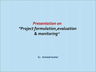 Presentation on
“Project formulation,evaluation
& monitoring”
By Avinash kumar
 