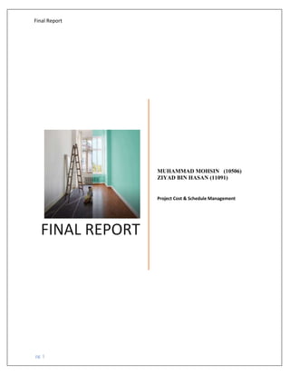 Final Report
pg. 1
FINAL REPORT
MUHAMMAD MOHSIN (10506)
ZIYAD BIN HASAN (11091)
Project Cost & Schedule Management
 
