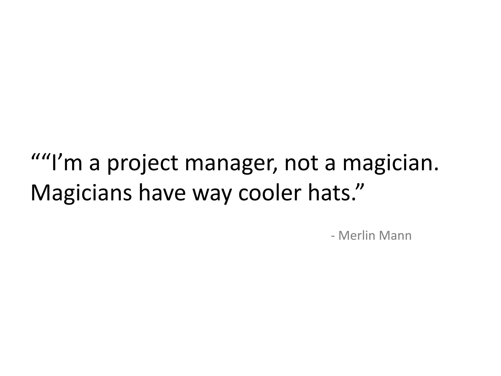 ““I’m a project manager, not a magician.
Magicians have way cooler hats.”
- Merlin Mann
 
