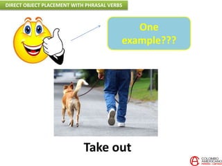 Take out
One
example???
DIRECT OBJECT PLACEMENT WITH PHRASAL VERBS
 