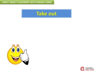 Take out
DIRECT OBJECT PLACEMENT WITH PHRASAL VERBS
 