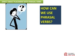 HOW CAN
WE USE
PHRASAL
VERBS?
DIRECT OBJECT PLACEMENT WITH PHRASAL VERBS
 