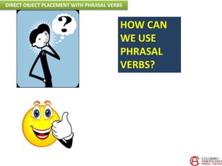 HOW CAN
WE USE
PHRASAL
VERBS?
DIRECT OBJECT PLACEMENT WITH PHRASAL VERBS
 