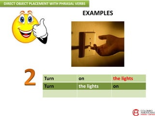 EXAMPLES
Turn on the lights
Turn the lights on
DIRECT OBJECT PLACEMENT WITH PHRASAL VERBS
 