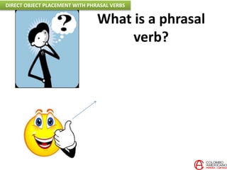 What is a phrasal
verb?
DIRECT OBJECT PLACEMENT WITH PHRASAL VERBS
 