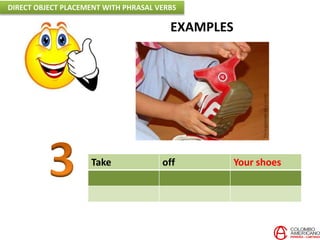 EXAMPLES
Take off Your shoes
DIRECT OBJECT PLACEMENT WITH PHRASAL VERBS
 