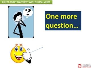 One more
question…
DIRECT OBJECT PLACEMENT WITH PHRASAL VERBS
 