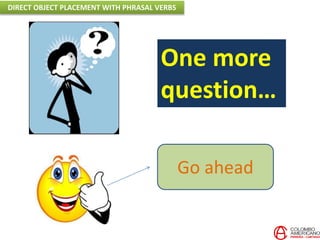 One more
question…
Go ahead
DIRECT OBJECT PLACEMENT WITH PHRASAL VERBS
 