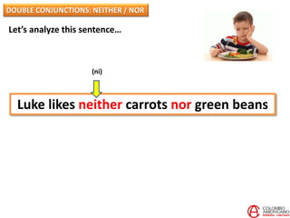 Let’s analyze this sentence…
Luke likes neither carrots nor green beans
(ni)
DOUBLE CONJUNCTIONS: NEITHER / NOR
 