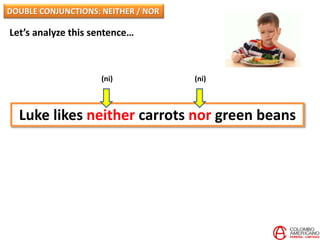 Let’s analyze this sentence…
Luke likes neither carrots nor green beans
(ni) (ni)
DOUBLE CONJUNCTIONS: NEITHER / NOR
 