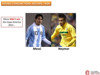 Messi Neymar
Messi didn’t win
the Copa America
2011…
DOUBLE CONJUNCTIONS: NEITHER / NOR
 