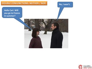 Hello Carl. Will
you go to France
in summer?
No, I won’t.DOUBLE CONJUNCTIONS: NEITHER / NOR
 