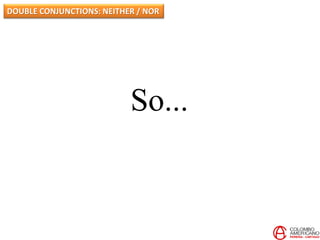 So...
DOUBLE CONJUNCTIONS: NEITHER / NOR
 