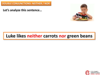 Let’s analyze this sentence…
Luke likes neither carrots nor green beans
DOUBLE CONJUNCTIONS: NEITHER / NOR
 