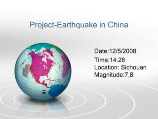 Project-Earthquake in China
Date:12/5/2008
Time:14.28
Location: Sichouan
Magnitude:7,8
 