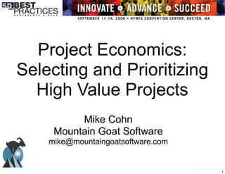 Copyright Mountain Goat Software, LLC
Project Economics:
Selecting and Prioritizing
High Value Projects
Mike Cohn
Mountain Goat Software
mike@mountaingoatsoftware.com
1
 