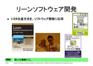 p.70 Project Facilitation by Kenji Hiranabe is licensed under a Creative Commons Attribution 3.0 Unported License.
リーンソフトウェア開発	
l  トヨタ生産方式を、ソフトウェア開発に応用	
詳しくは書籍にて…POINT
 