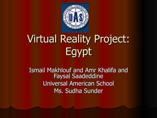Virtual Reality Project: Egypt Ismail Makhlouf and Amr Khalifa and Faysal Saadeddine Universal American School Ms. Sudha Sunder 