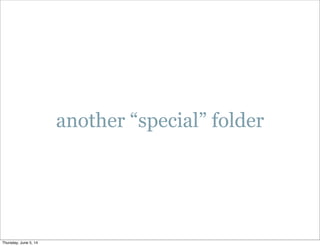 another “special” folder
Thursday, June 5, 14
 
