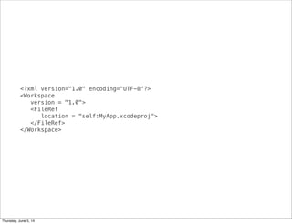<?xml version="1.0" encoding="UTF-8"?>
<Workspace
version = "1.0">
<FileRef
location = "self:MyApp.xcodeproj">
</FileRef>
</Workspace>
Thursday, June 5, 14
 
