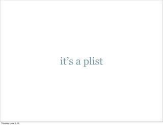 it’s a plist
Thursday, June 5, 14
 