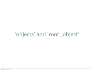 ‘objects’ and ‘root_object’
Thursday, June 5, 14
 