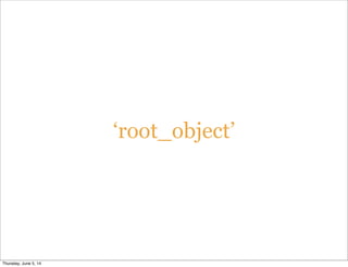 ‘root_object’
Thursday, June 5, 14
 