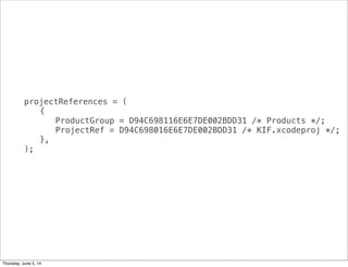 projectReferences = (
! {
! ! ProductGroup = D94C698116E6E7DE002BDD31 /* Products */;
! ! ProjectRef = D94C698016E6E7DE002BDD31 /* KIF.xcodeproj */;
! },
);
Thursday, June 5, 14
 