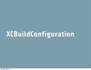XCBuildConfiguration
Thursday, June 5, 14
 