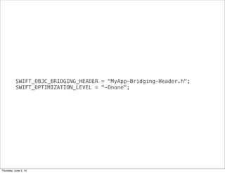 SWIFT_OBJC_BRIDGING_HEADER = "MyApp-Bridging-Header.h";
SWIFT_OPTIMIZATION_LEVEL = "-Onone";
Thursday, June 5, 14
 