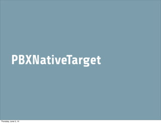 PBXNativeTarget
Thursday, June 5, 14
 
