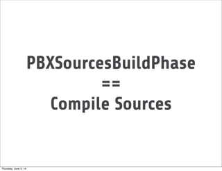 PBXSourcesBuildPhase
==
Compile Sources
Thursday, June 5, 14
 