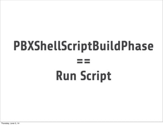 PBXShellScriptBuildPhase
==
Run Script
Thursday, June 5, 14
 