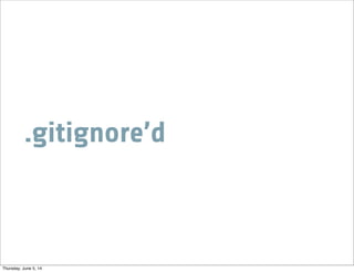 .gitignore’d
Thursday, June 5, 14
 