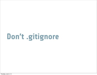 Don’t .gitignore
Thursday, June 5, 14
 