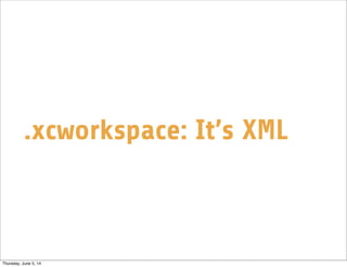 .xcworkspace: It’s XML
Thursday, June 5, 14
 