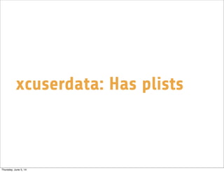 xcuserdata: Has plists
Thursday, June 5, 14
 
