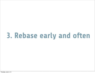3. Rebase early and often
Thursday, June 5, 14
 