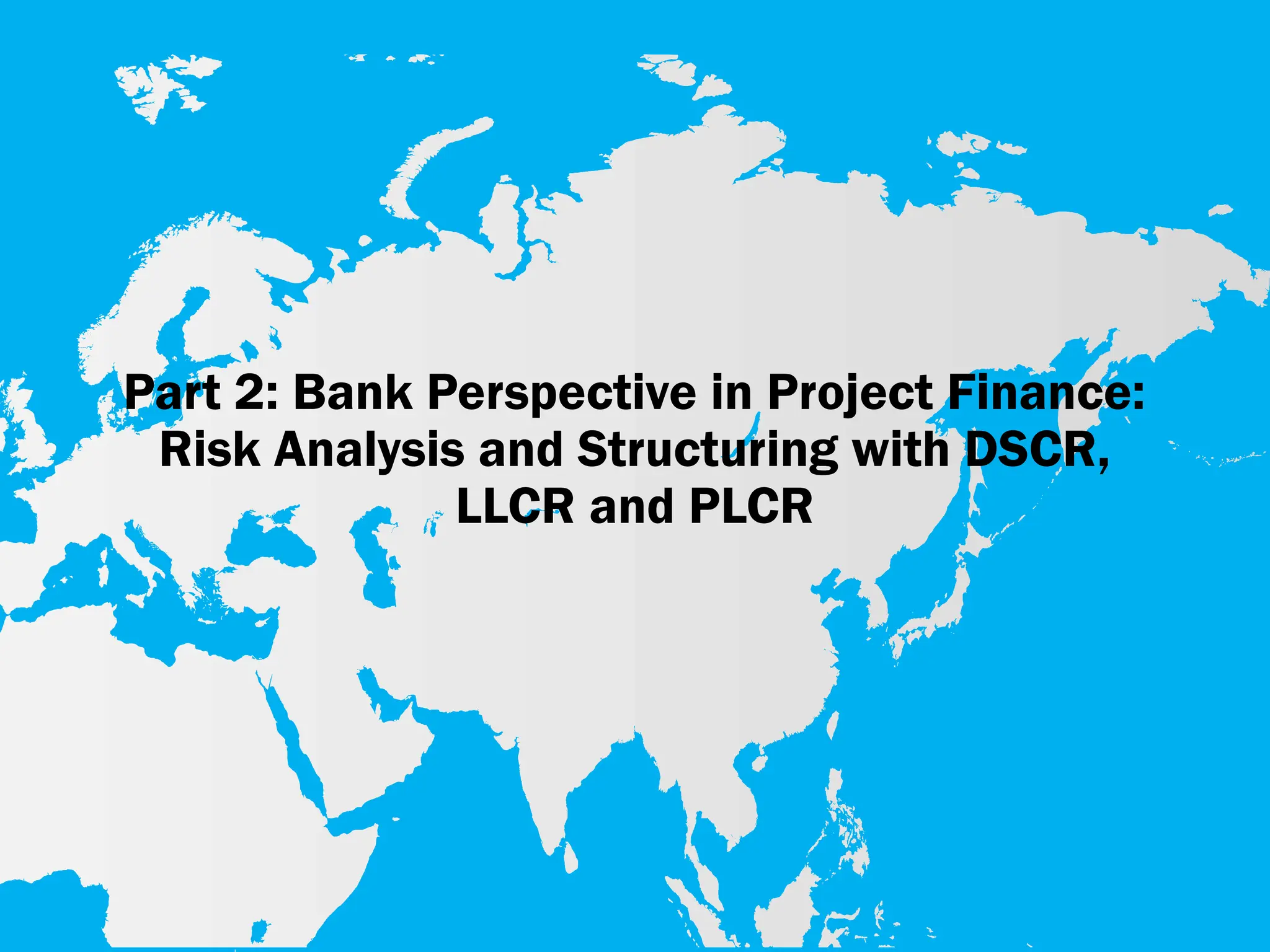 Part 2: Bank Perspective in Project Finance:
Risk Analysis and Structuring with DSCR,
LLCR and PLCR
 